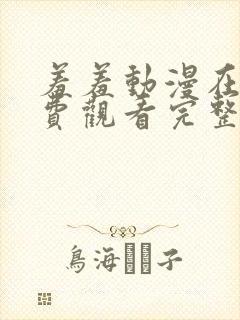 羞羞动漫在线免费观看完整版