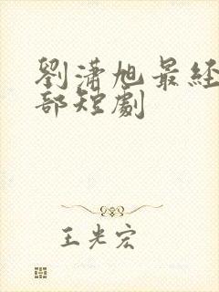 刘潇旭最经典十部短剧