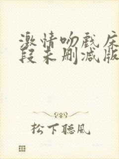 激情吻戏床戏片段未删减版