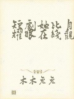 短剧她比月光更耀眼在线观看