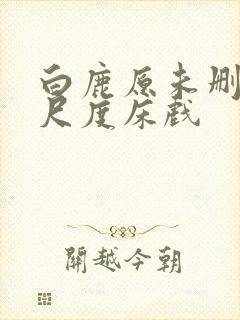 白鹿原未删减大尺度床戏