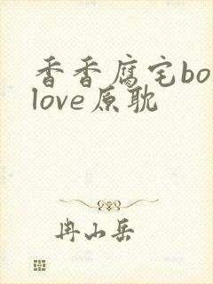 香香腐宅boylove原耽