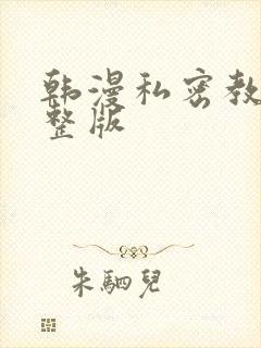 韩漫私密教学完整版