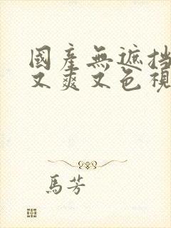 国产无遮挡又黄又爽又色视频,