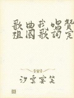 歌曲我唱赞歌献祖国歌词完整版