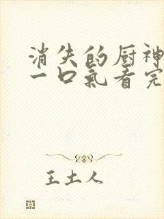 消失的厨神短剧一口气看完