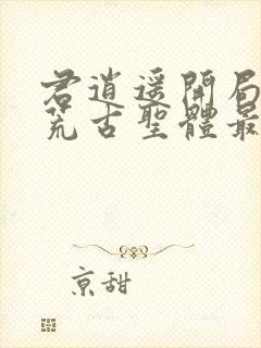 君逍遥开局签到荒古圣体最新章节