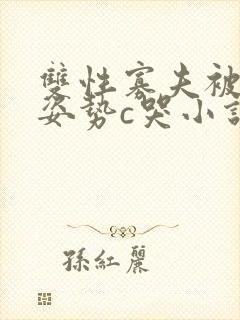 双性寡夫被各种姿势c哭小说封面