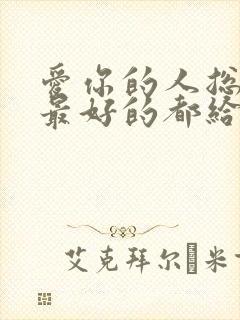 爱你的人总想把最好的都给你