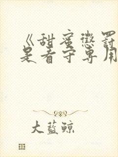 《甜蜜惩罚~我是看守专用宠物》真人版