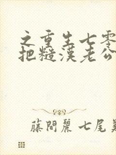 之重生七零,我把糙汉老公拿下了