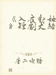 《入夜对她上瘾》短剧大结局