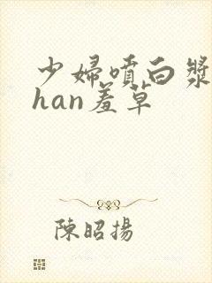 少妇喷白浆avhan羞草