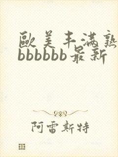 欧美丰满熟妇大bbbbbb最新