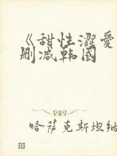 《甜性涩爱》无删减韩国