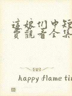 这娘们中短剧免费观看全集在线观看