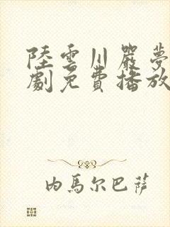 陆云川严梦涵短剧免费播放全集