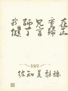 我师兄实在太稳健了言归正传在线阅读小说