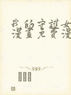 我的守护女友六漫画免费漫画下拉式