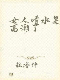 女人喷水是不是高潮了