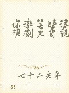 你微笑时很美电视剧免费观看完整