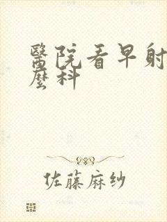 医院看早射挂什么科