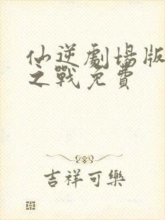 仙逆剧场版神临之战免费