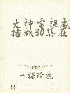 火神电视剧免费播放30集在线观看