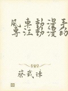 风车动漫手机版专注动漫的门户网站(p)