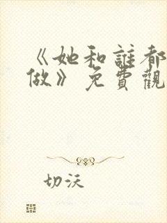 《她和谁都可以做》免费观看全集