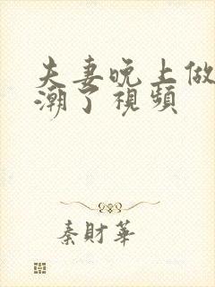 夫妻晚上做爰高潮了视频