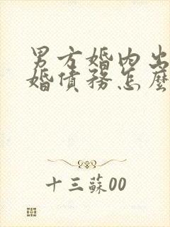 男方婚内出轨离婚债务怎么处理