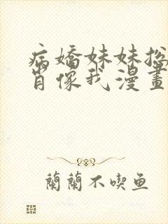 病娇妹妹总是想肖像我漫画免费阅读