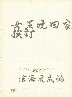 女友晚回家自觉挨打