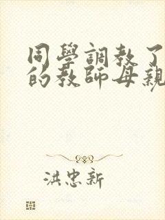 同学调教了自己的教师母亲网文