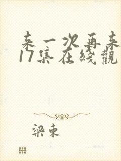 来一次再来一次17集在线观看