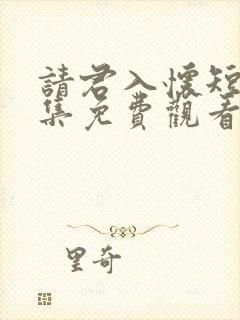 请君入怀短剧全集免费观看