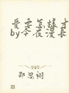 爱要怎样才好看by今夜漫长免费阅读