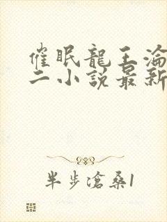 催眠龙王沦陷李二小说最新章节更新