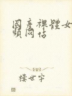 国产裸体女人视频网站