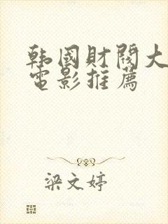 韩国财阀大尺度电影推荐