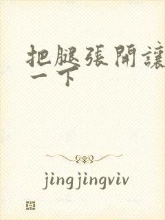 把腿张开让我爽一下