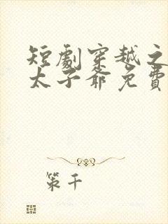 短剧穿越之极品太子爷免费观看