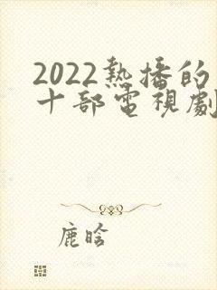2022热播的十部电视剧免费
