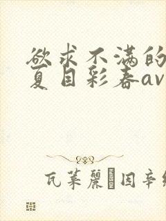 欲求不满的人妻夏目彩春av