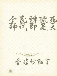 全民转职死灵法师我即是天灾林默语目录