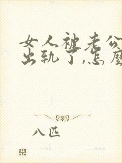 女人被老公发现出轨了,怎么处理