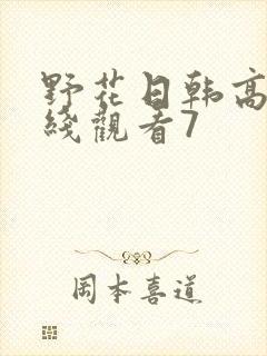 野花日韩高清在线观看7