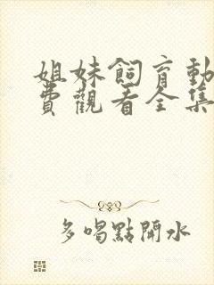 姐妹饲育动漫免费观看全集高清版