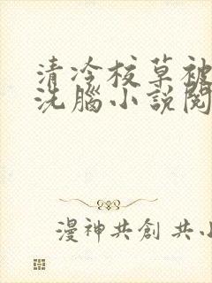 清冷校草被催眠洗脑小说阅读